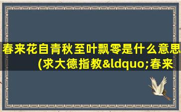 春来花自青秋至叶飘零是什么意思(求大德指教“春来花自青，秋至叶飘零。”是什么意思)