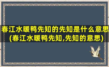 春江水暖鸭先知的先知是什么意思(春江水暖鸭先知,先知的意思)