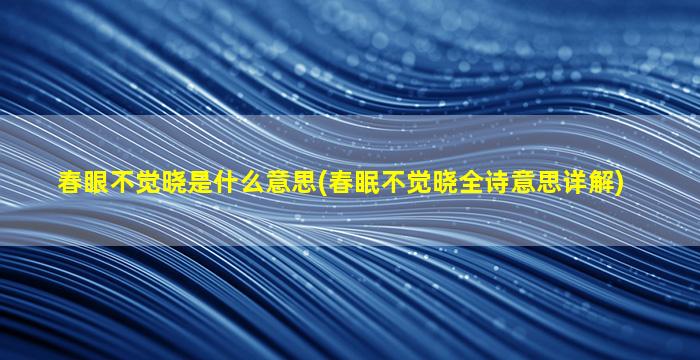 春眼不觉晓是什么意思(春眠不觉晓全诗意思详解)