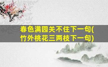 春色满园关不住下一句(竹外桃花三两枝下一句)