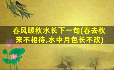 春风暖秋水长下一句(春去秋来不相待,水中月色长不改)