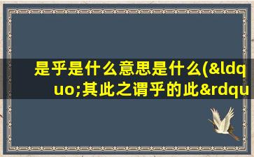 是乎是什么意思是什么(“其此之谓乎的此”中的“之”“谓”“乎”是什么意思)