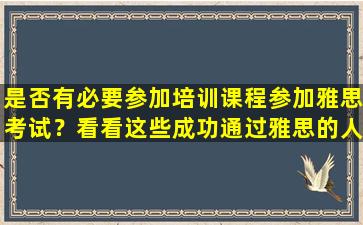 是否有必要参加培训课程参加雅思考试？看看这些成功通过雅思的人