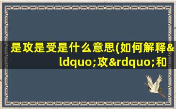 是攻是受是什么意思(如何解释“攻”和“受”)