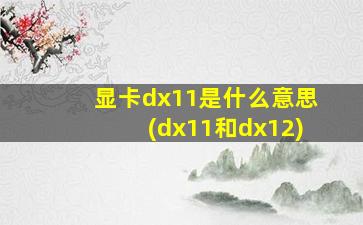 显卡dx11是什么意思(dx11和dx12)