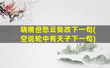 晓镜但愁云鬓改下一句(空说轮中有天子下一句)