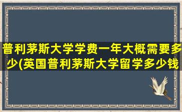 普利茅斯大学学费一年大概需要多少(英国普利茅斯大学留学多少钱)