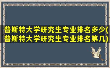 普斯特大学研究生专业排名多少(普斯特大学研究生专业排名第几)