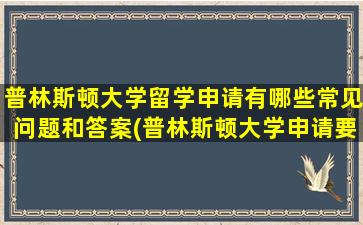 普林斯顿大学留学申请有哪些常见问题和答案(普林斯顿大学申请要求)