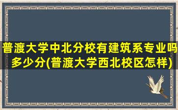 普渡大学中北分校有建筑系专业吗多少分(普渡大学西北校区怎样)