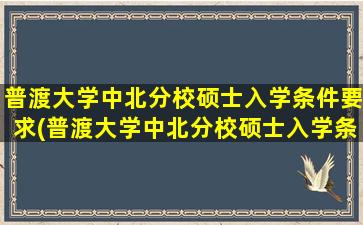 普渡大学中北分校硕士入学条件要求(普渡大学中北分校硕士入学条件)