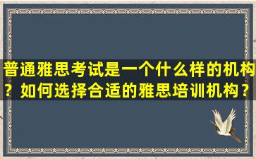 普通雅思考试是一个什么样的机构？如何选择合适的雅思培训机构？