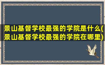 景山基督学校最强的学院是什么(景山基督学校最强的学院在哪里)