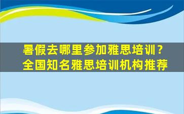 暑假去哪里参加雅思培训？全国知名雅思培训机构推荐