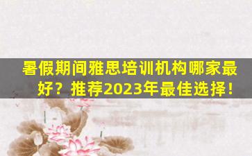 暑假期间雅思培训机构哪家最好？推荐2023年最佳选择！