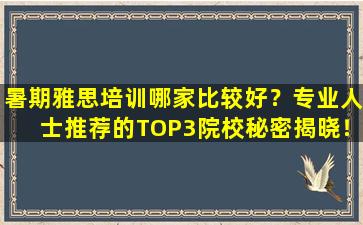 暑期雅思培训哪家比较好？专业人士推荐的TOP3院校秘密揭晓！