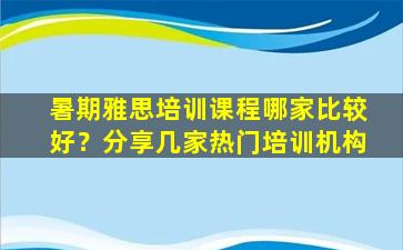 暑期雅思培训课程哪家比较好？分享几家热门培训机构