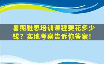 暑期雅思培训课程要花多少钱？实地考察告诉你答案！