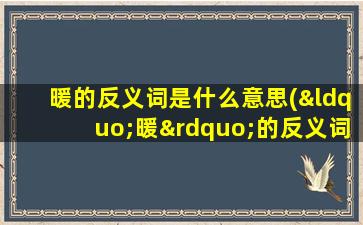 暖的反义词是什么意思(“暖”的反义词是什么)