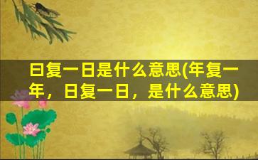 曰复一日是什么意思(年复一年，日复一日，是什么意思)