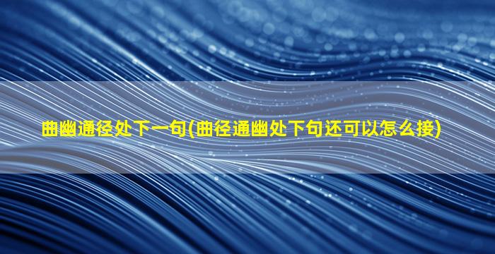 曲幽通径处下一句(曲径通幽处下句还可以怎么接)