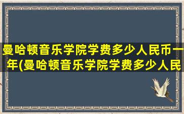 曼哈顿音乐学院学费多少人民币一年(曼哈顿音乐学院学费多少人民币一个月)