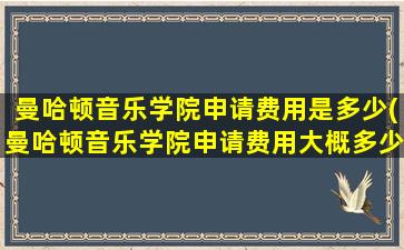 曼哈顿音乐学院申请费用是多少(曼哈顿音乐学院申请费用大概多少)