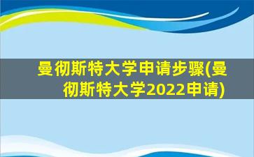 曼彻斯特大学申请步骤(曼彻斯特大学2022申请)