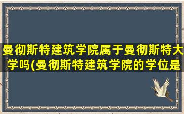 曼彻斯特建筑学院属于曼彻斯特大学吗(曼彻斯特建筑学院的学位是什么)