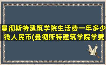 曼彻斯特建筑学院生活费一年多少钱人民币(曼彻斯特建筑学院学费)