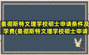 曼彻斯特文理学校硕士申请条件及学费(曼彻斯特文理学校硕士申请条件要求)