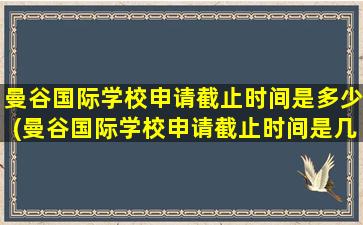 曼谷国际学校申请截止时间是多少(曼谷国际学校申请截止时间是几月)