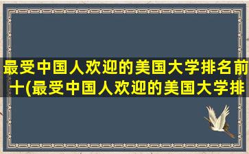 最受中国人欢迎的美国大学排名前十(最受中国人欢迎的美国大学排名)