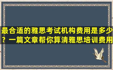 最合适的雅思考试机构费用是多少？一篇文章帮你算清雅思培训费用