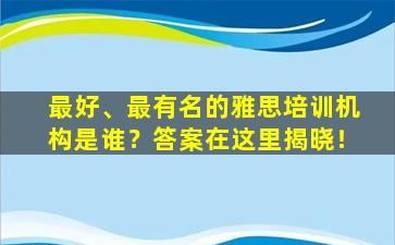 最好、最有名的雅思培训机构是谁？答案在这里揭晓！