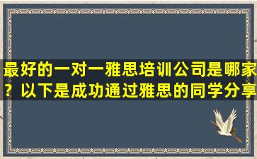 最好的一对一雅思培训公司是哪家？以下是成功通过雅思的同学分享的经验！