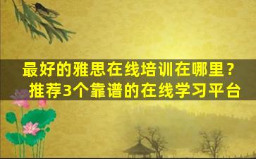 最好的雅思在线培训在哪里？推荐3个靠谱的在线学习平台