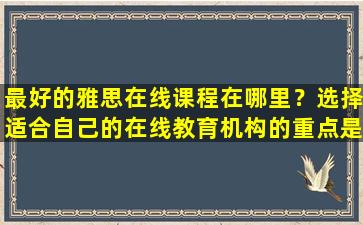 最好的雅思在线课程在哪里？选择适合自己的在线教育机构的重点是什么？