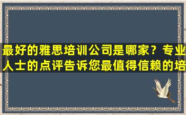 最好的雅思培训公司是哪家？专业人士的点评告诉您最值得信赖的培训机构！