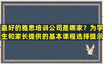 最好的雅思培训公司是哪家？为学生和家长提供的基本课程选择提示