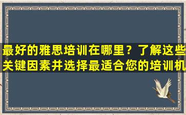 最好的雅思培训在哪里？了解这些关键因素并选择最适合您的培训机构