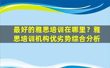 最好的雅思培训在哪里？雅思培训机构优劣势综合分析