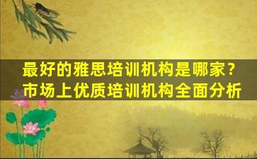 最好的雅思培训机构是哪家？市场上优质培训机构全面分析