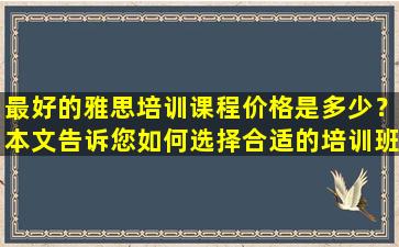 最好的雅思培训课程价格是多少？本文告诉您如何选择合适的培训班