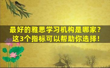 最好的雅思学习机构是哪家？这3个指标可以帮助你选择！