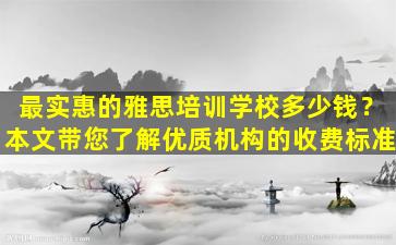 最实惠的雅思培训学校多少钱？本文带您了解优质机构的收费标准