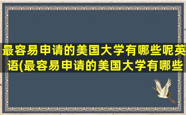 最容易申请的美国大学有哪些呢英语(最容易申请的美国大学有哪些呢)