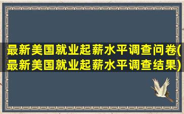 最新美国就业起薪水平调查问卷(最新美国就业起薪水平调查结果)