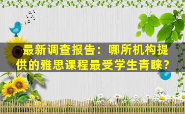 最新调查报告：哪所机构提供的雅思课程最受学生青睐？