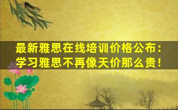 最新雅思在线培训价格公布：学习雅思不再像天价那么贵！